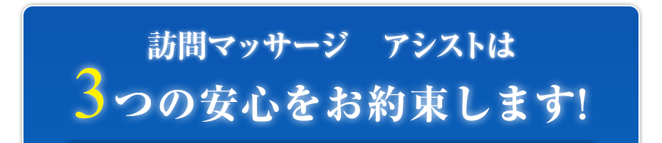 訪問マッサージ　アシストは3つの安心をお約束します!