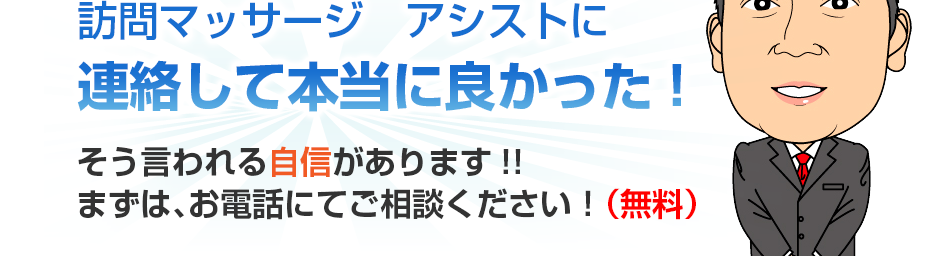 訪問マッサージ　アシストに連絡して本当に良かった!そう言われる自信があります!!まずは、お電話にてご相談ください！（無料）